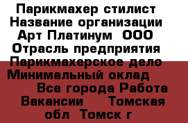 Парикмахер-стилист › Название организации ­ Арт Платинум, ООО › Отрасль предприятия ­ Парикмахерское дело › Минимальный оклад ­ 17 500 - Все города Работа » Вакансии   . Томская обл.,Томск г.